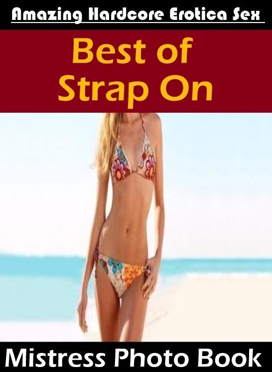 Erotic Photography: Amazing Hardcore Erotica Sex Best of "Strap On Mistress Photo Book" ( Erotic Photography, Erotic Stories, Nude Photos, Naked , Lesbian, She-male, Gay, Fetish, Bondage, Sex, Erotica, Hentai, Blow Job, Three-sum , XXX)