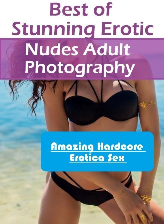 Erotic Stories: Amazing Hardcore Erotica Sex Best of "Stunning Erotic Nudes Adult Photography" ( Erotic Photography, Erotic Stories, Nude Photos, Naked , Lesbian, She-male, Gay, Fetish, Bondage, Sex, Erotica, Hentai, Blow Job, Three-sum , XXX)