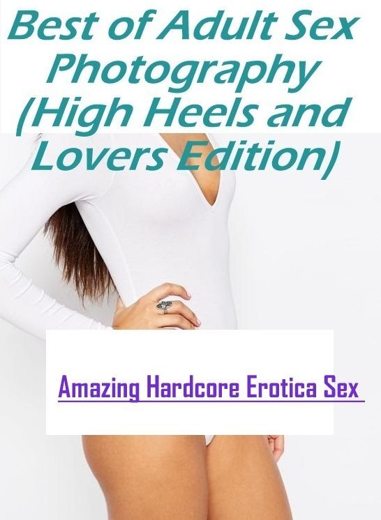 Bondage: Amazing Hardcore Erotica Sex Best of "Adult Sex Photography (High Heels and Lovers Edition)" ( Erotic Photography, Erotic Stories, Nude Photos, Naked , Lesbian, She-male, Gay, Fetish, Bondage, Sex, Erotica, Hentai, Blow Job, Three-sum , XXX)