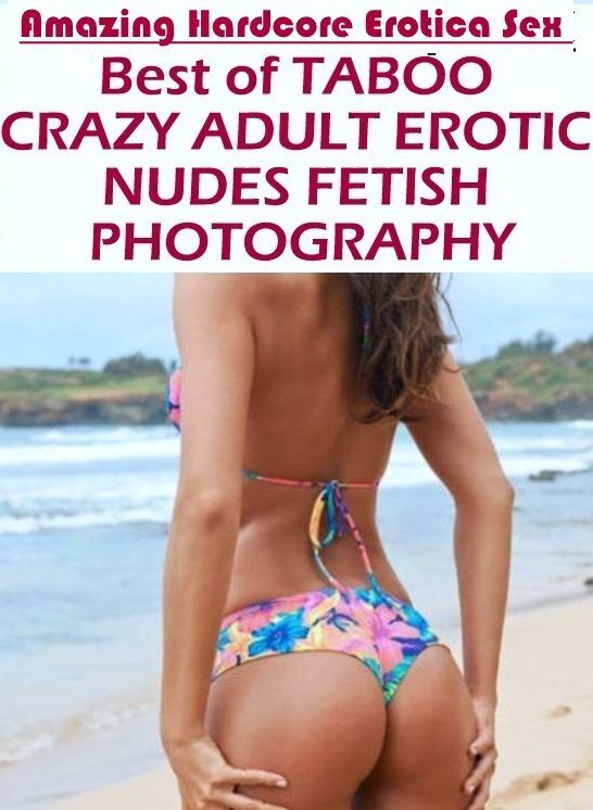 Domination: Amazing Hardcore Erotica Sex Best of "TABOO CRAZY ADULT EROTIC NUDES FETISH PHOTOGRAPHY " ( Erotic Photography, Erotic Stories, Nude Photos, Naked , Lesbian, She-male, Gay, Fetish, Bondage, Sex, Erotica, Hentai, Blow Job, Three-sum , XXX)