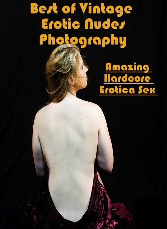 Erotic Photography: Amazing Hardcore Erotica Sex Best of "Vintage Erotic Nudes Photography" ( Erotic Photography, Erotic Stories, Nude Photos, Naked , Lesbian, She-male, Gay, Fetish, Bondage, Sex, Erotica, Hentai, Blow Job, Three-sum , XXX)