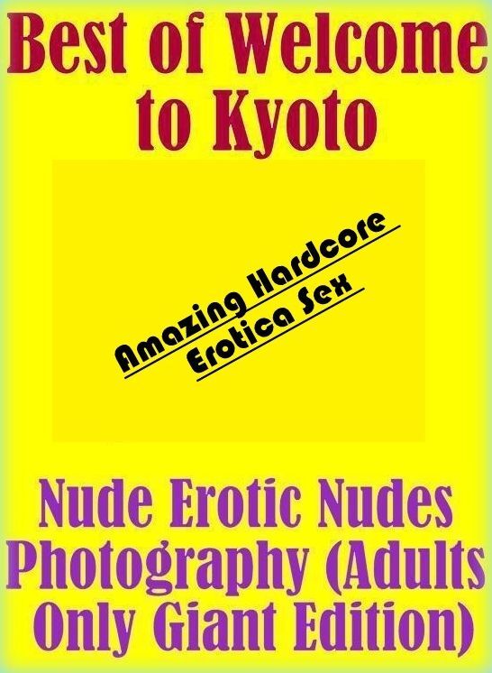 Breast: Amazing Hardcore Erotica Sex Best of "Welcome to Kyoto Nude Erotic Nudes Photography (Adults Only Giant Edition)" ( Erotic Photography, Erotic Stories, Nude Photos, Naked , Lesbian, She-male, Gay, Fetish, Bondage, Sex, Erotica, Hentai, Blow Job, T