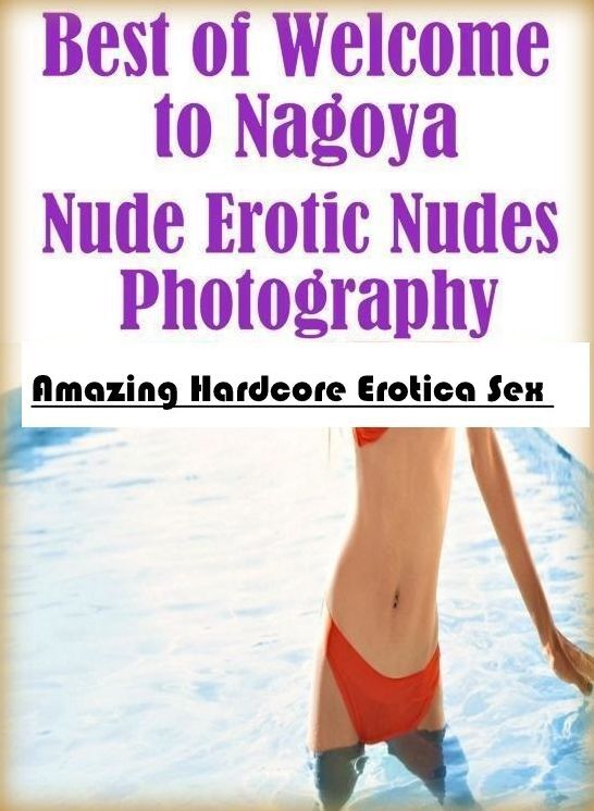 Domination: Amazing Hardcore Erotica Sex Best of "Welcome to Nagoya Nude Erotic Nudes Photography ( Erotic Photography, Erotic Stories, Nude Photos, Naked , Lesbian, She-male, Gay, Fetish, Bondage, Sex, Erotica, Hentai, Blow Job, Three-sum , XXX)