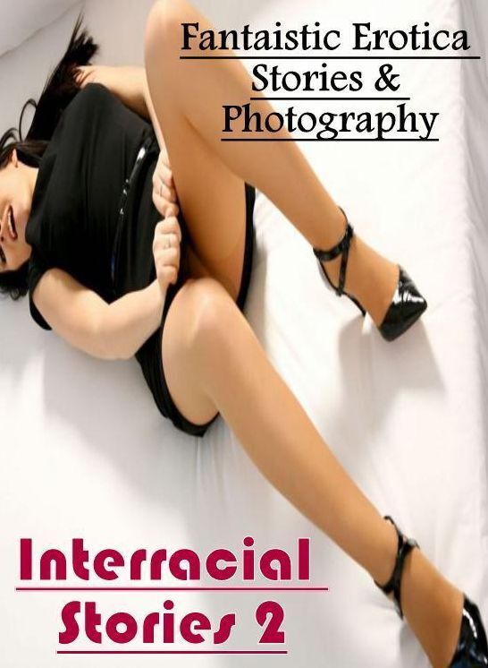 Erotica: Fantaistic Erotica Stories & Photography Interracial Stories 2 ( Erotic Photography, Erotic Stories, Nude Photos, Naked , Lesbian, She-male, Gay, Fetish, Bondage, Sex, Erotica, Hentai, Blow Job, Three-sum , XXX)