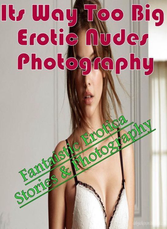 Confession: Fantaistic Erotica Stories & Photography Its Way Too Big Erotic Nudes Photography ( Erotic Photography, Erotic Stories, Nude Photos, Naked , Lesbian, She-male, Gay, Fetish, Bondage, Sex, Erotica, Hentai, Blow Job, Three-sum , XXX)