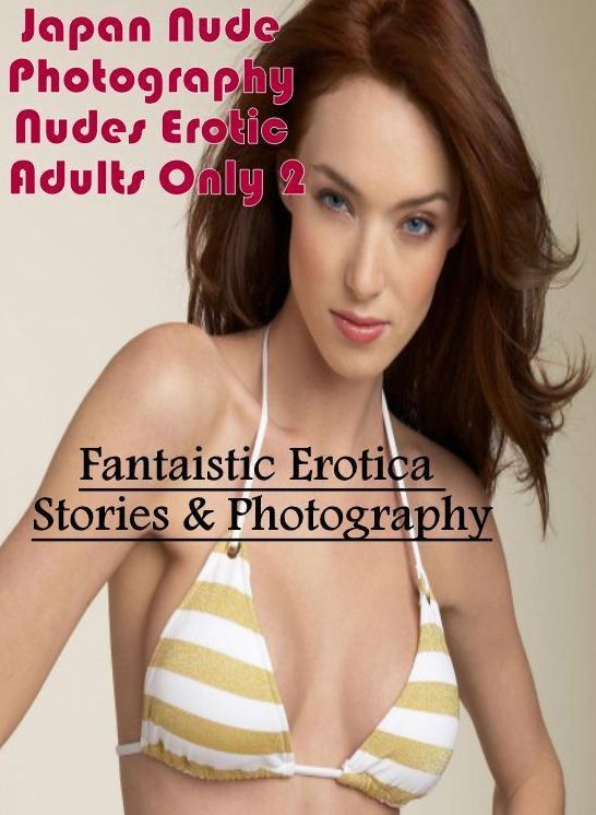 XXX: Fantaistic Erotica Stories & Photography Japan Nude Photography Nudes Erotic Adults Only 2 ( Erotic Photography, Erotic Stories, Nude Photos, Naked , Lesbian, She-male, Gay, Fetish, Bondage, Sex, Erotica, Hentai, Blow Job, Three-sum , XXX)