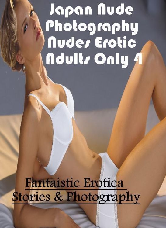 Erotic Stories: Fantaistic Erotica Stories & Photography Japan Nude Photography Nudes Erotic Adults Only 4 ( Erotic Photography, Erotic Stories, Nude Photos, Naked , Lesbian, She-male, Gay, Fetish, Bondage, Sex, Erotica, Hentai, Blow Job, Three-sum , XXX)