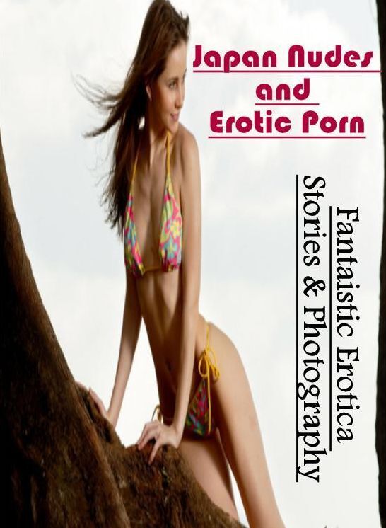 Naked: Fantaistic Erotica Stories & Photography Japan Nudes and Erotic Porn ( Erotic Photography, Erotic Stories, Nude Photos, Naked , Lesbian, She-male, Gay, Fetish, Bondage, Sex, Erotica, Hentai, Blow Job, Three-sum , XXX)