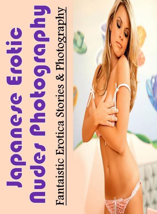 Sex: Fantaistic Erotica Stories & Photography Japanese Erotic Nudes Photography ( Erotic Photography, Erotic Stories, Nude Photos, Naked , Lesbian, She-male, Gay, Fetish, Bondage, Sex, Erotica, Hentai, Blow Job, Three-sum , XXX)