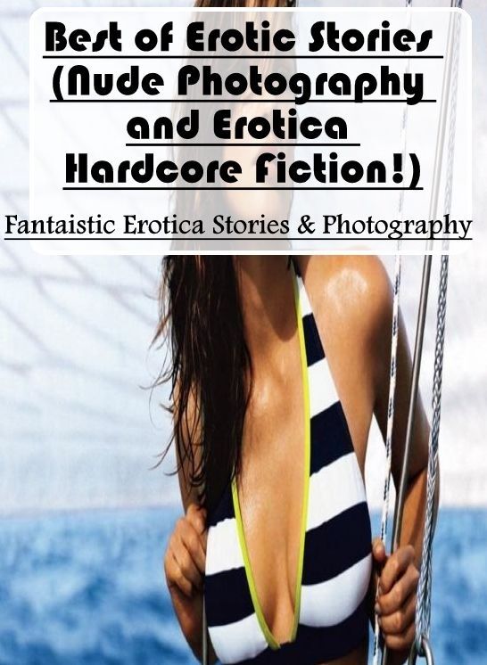 Erotic Stories: Fantaistic Erotica Stories & Photography Best of Erotic Stories (Nude Photography and Erotica Hardcore Fiction!) ( Erotic Photography, Erotic Stories, Nude Photos, Naked , Lesbian, She-male, Gay, Fetish, Bondage, Sex, Erotica, Hentai, Blow
