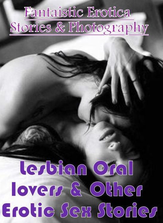 Nude Photos: Fantaistic Erotica Stories & Photography Lesbian Oral lovers & Other Erotic Sex Stories ( Erotic Photography, Erotic Stories, Nude Photos, Naked , Lesbian, She-male, Gay, Fetish, Bondage, Sex, Erotica, Hentai, Blow Job, Three-sum , XXX)