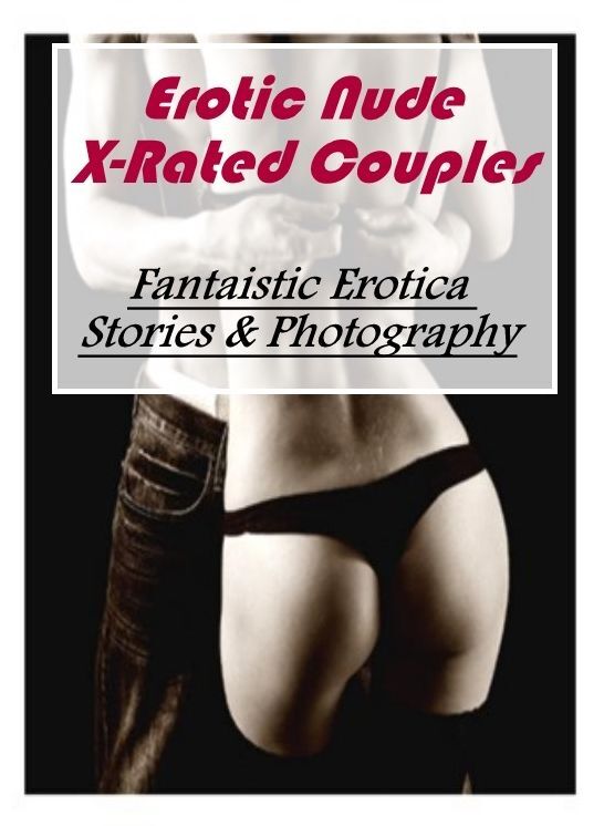 Erotic: Fantaistic Erotica Stories & Photography Erotic Nude X-Rated Couples ( Erotic Photography, Erotic Stories, Nude Photos, Naked , Lesbian, She-male, Gay, Fetish, Bondage, Sex, Erotica, Hentai, Blow Job, Three-sum , XXX)