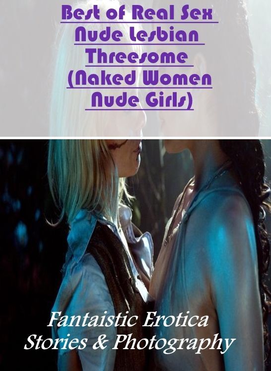 Bondage: Fantaistic Erotica Stories & Photography Best of Real Sex Nude Lesbian Threesome (Naked Women Nude Girls) ( Erotic Photography, Erotic Stories, Nude Photos, Naked , Lesbian, She-male, Gay, Fetish, Bondage, Sex, Erotica, Hentai, Blow Job, Three-su