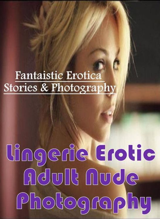Erotic: Fantaistic Erotica Stories & Photography Lingerie Erotic Adult Nude Photography ( Erotic Photography, Erotic Stories, Nude Photos, Naked , Lesbian, She-male, Gay, Fetish, Bondage, Sex, Erotica, Hentai, Blow Job, Three-sum , XXX)