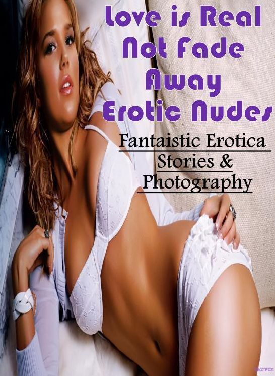 Erotica Photo: Fantaistic Erotica Stories & Photography Love is Real Not Fade Away Erotic Nudes ( Erotic Photography, Erotic Stories, Nude Photos, Naked , Lesbian, She-male, Gay, Fetish, Bondage, Sex, Erotica, Hentai, Blow Job, Three-sum , XXX)
