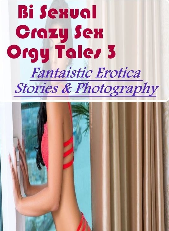 Erotic Photography: Fantaistic Erotica Stories & Photography Bi Sexual Crazy Sex Orgy Tales 3 ( Erotic Photography, Erotic Stories, Nude Photos, Naked , Lesbian, She-male, Gay, Fetish, Bondage, Sex, Erotica, Hentai, Blow Job, Three-sum , XXX)