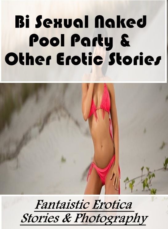 Nude Photos: Fantaistic Erotica Stories & Photography Bi Sexual Naked Pool Party & Other Erotic Stories ( Erotic Photography, Erotic Stories, Nude Photos, Naked , Lesbian, She-male, Gay, Fetish, Bondage, Sex, Erotica, Hentai, Blow Job, Three-sum , XXX)