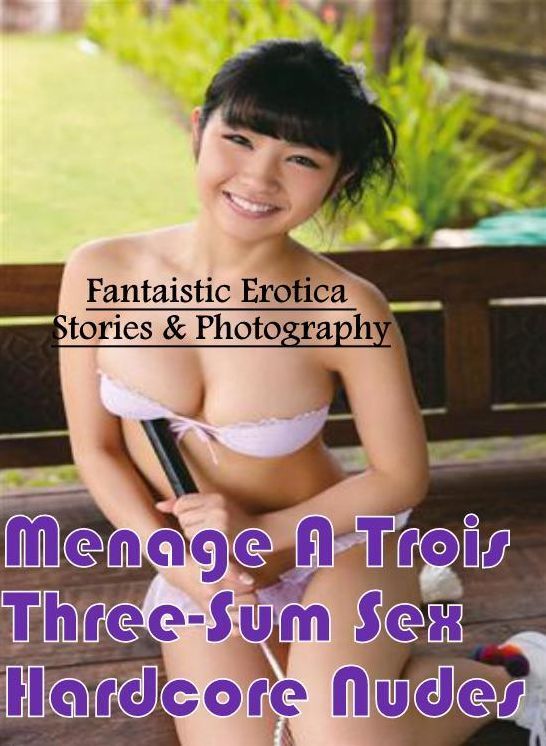 Erotica: Fantaistic Erotica Stories & Photography Menage A Trois Three-Sum Sex Hardcore Nudes ( Erotic Photography, Erotic Stories, Nude Photos, Naked , Lesbian, She-male, Gay, Fetish, Bondage, Sex, Erotica, Hentai, Blow Job, Three-sum , XXX)
