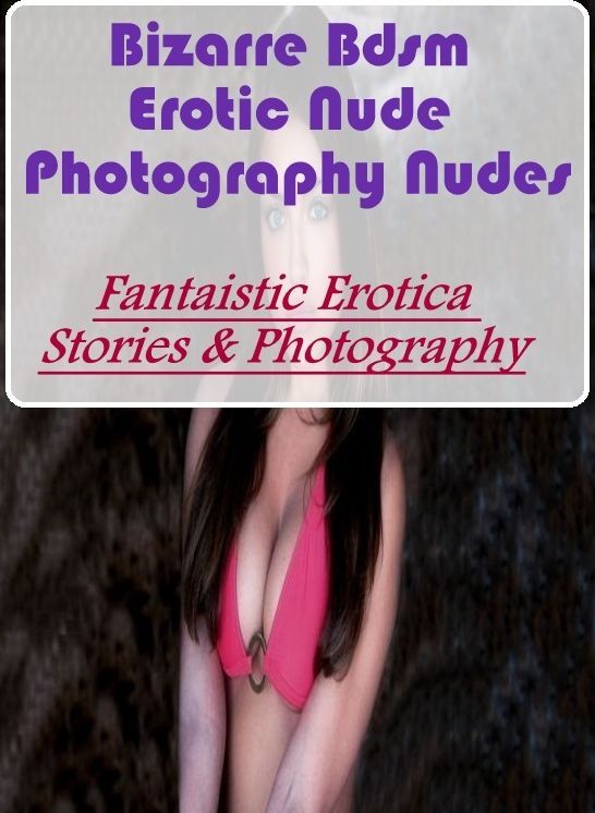 Submisive: Fantaistic Erotica Stories & Photography Bizarre Bdsm Erotic Nude Photography Nudes ( Erotic Photography, Erotic Stories, Nude Photos, Naked , Lesbian, She-male, Gay, Fetish, Bondage, Sex, Erotica, Hentai, Blow Job, Three-sum , XXX)