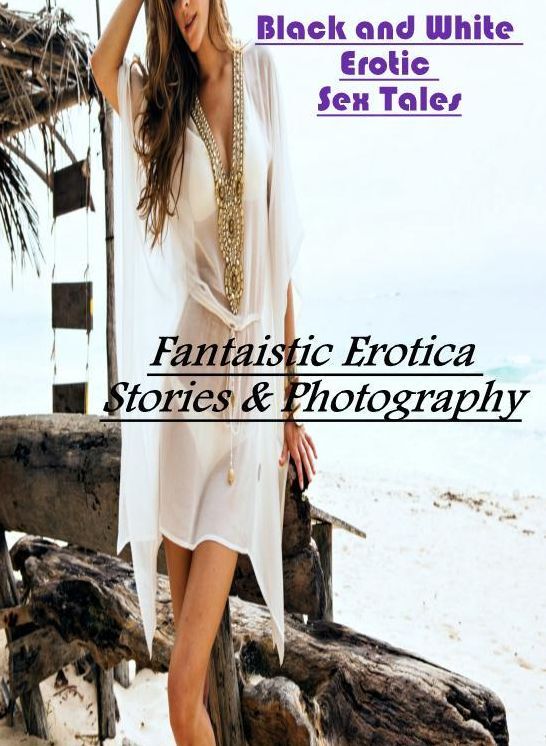 Erotic Photography: Fantaistic Erotica Stories & Photography Black and White Erotic Sex Tales ( Erotic Photography, Erotic Stories, Nude Photos, Naked , Lesbian, She-male, Gay, Fetish, Bondage, Sex, Erotica, Hentai, Blow Job, Three-sum , XXX)