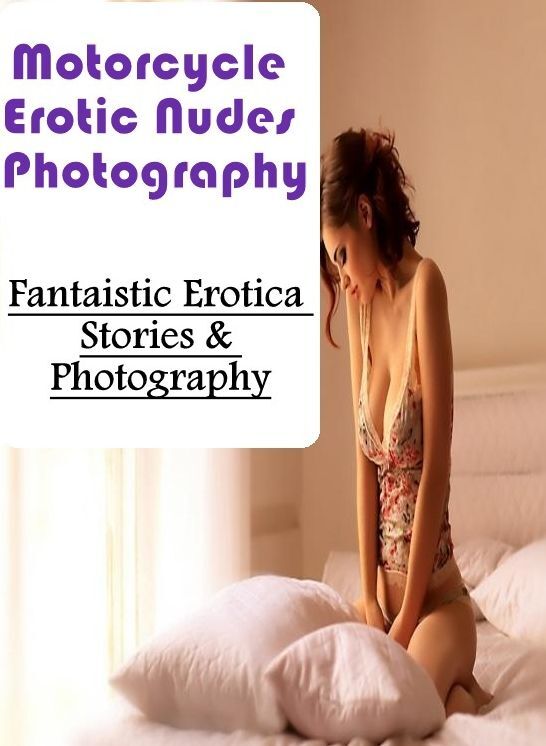 Nude Photos: Fantaistic Erotica Stories & Photography Motorcycle Erotic Nudes Photography ( Erotic Photography, Erotic Stories, Nude Photos, Naked , Lesbian, She-male, Gay, Fetish, Bondage, Sex, Erotica, Hentai, Blow Job, Three-sum , XXX)