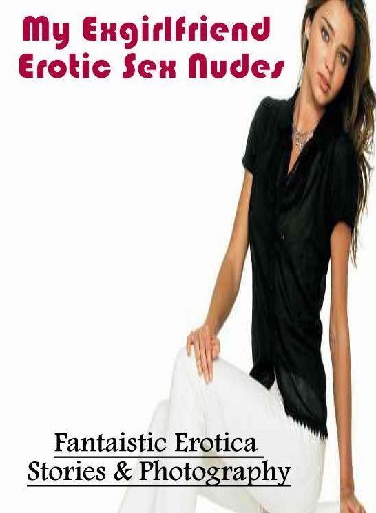 Adult Nudes: Fantaistic Erotica Stories & Photography My Exgirlfriend Erotic Sex Nudes ( Erotic Photography, Erotic Stories, Nude Photos, Naked , Lesbian, She-male, Gay, Fetish, Bondage, Sex, Erotica, Hentai, Blow Job, Three-sum , XXX)