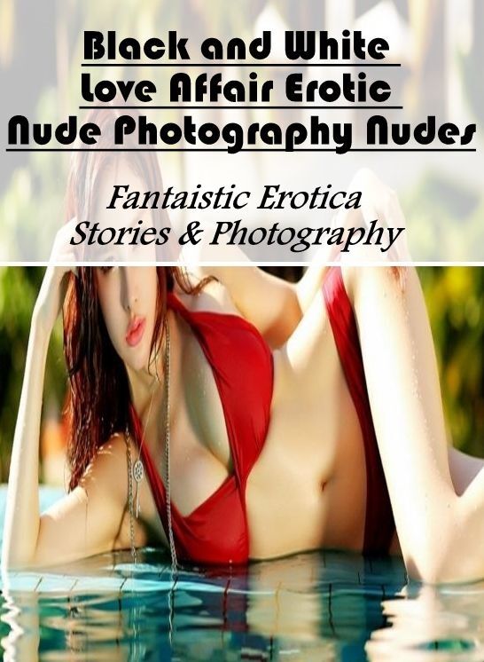 Nude Photos: Fantaistic Erotica Stories & Photography Black and White Love Affair Erotic Nude Photography Nudes ( Erotic Photography, Erotic Stories, Nude Photos, Naked , Lesbian, She-male, Gay, Fetish, Bondage, Sex, Erotica, Hentai, Blow Job, Three-sum ,