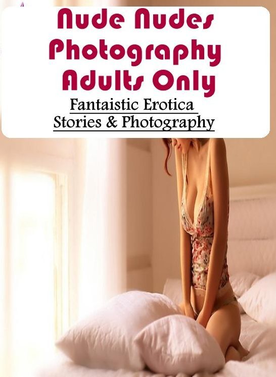 Erotic Photography: Fantaistic Erotica Stories & Photography Nude Nudes Photography Adults Only ( Erotic Photography, Erotic Stories, Nude Photos, Naked , Lesbian, She-male, Gay, Fetish, Bondage, Sex, Erotica, Hentai, Blow Job, Three-sum , XXX)