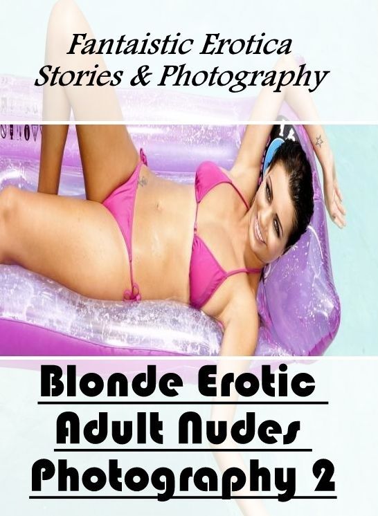 Erotic: Fantaistic Erotica Stories & Photography Blonde Erotic Adult Nudes Photography 2 ( Erotic Photography, Erotic Stories, Nude Photos, Naked , Lesbian, She-male, Gay, Fetish, Bondage, Sex, Erotica, Hentai, Blow Job, Three-sum , XXX)