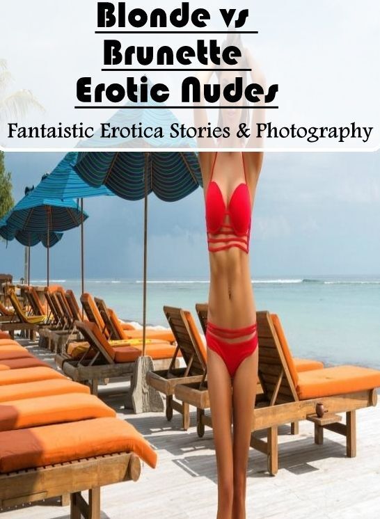Erotica: Fantaistic Erotica Stories & Photography Blonde vs Brunette Erotic Nudes ( Erotic Photography, Erotic Stories, Nude Photos, Naked , Lesbian, She-male, Gay, Fetish, Bondage, Sex, Erotica, Hentai, Blow Job, Three-sum , XXX)