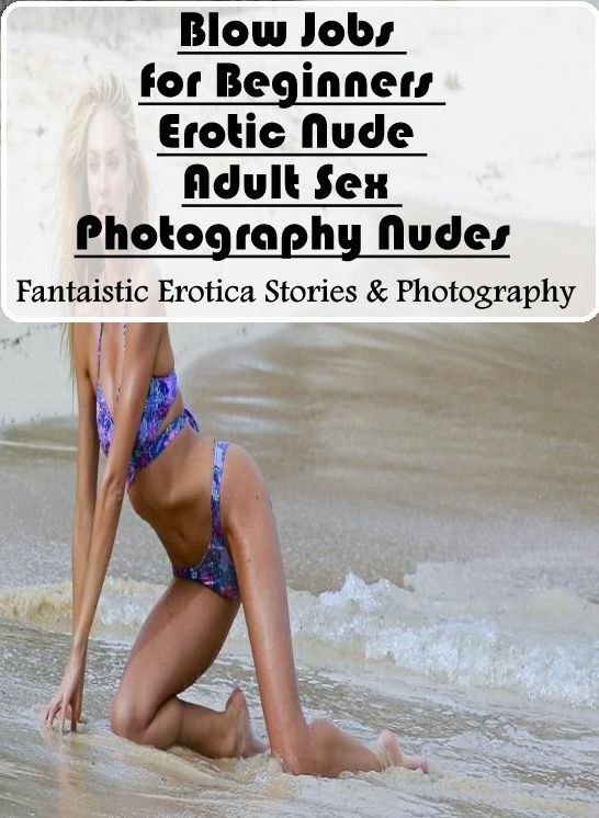 Submisive: Fantaistic Erotica Stories & Photography Blow Jobs for Beginners Erotic Nude Adult Sex Photography Nudes ( Erotic Photography, Erotic Stories, Nude Photos, Naked , Lesbian, She-male, Gay, Fetish, Bondage, Sex, Erotica, Hentai, Blow Job, Three-s