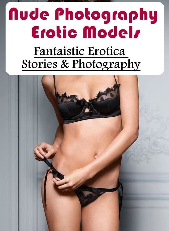 Naked: Fantaistic Erotica Stories & Photography Nude Photography Erotic Models ( Erotic Photography, Erotic Stories, Nude Photos, Naked , Lesbian, She-male, Gay, Fetish, Bondage, Sex, Erotica, Hentai, Blow Job, Three-sum , XXX)