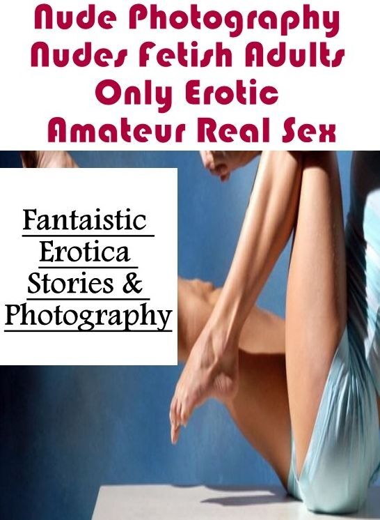 Adult Nudes: Fantaistic Erotica Stories & Photography Nude Photography Nudes Fetish Adults Only Erotic Amateur Real Sex ( Erotic Photography, Erotic Stories, Nude Photos, Naked , Lesbian, She-male, Gay, Fetish, Bondage, Sex, Erotica, Hentai, Blow Job, Thr
