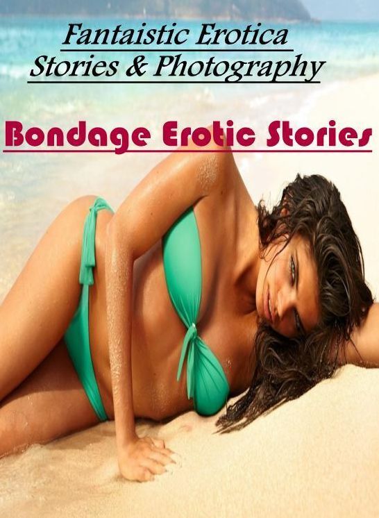 Erotic Photography: Fantaistic Erotica Stories & Photography Bondage Erotic Stories ( Erotic Photography, Erotic Stories, Nude Photos, Naked , Lesbian, She-male, Gay, Fetish, Bondage, Sex, Erotica, Hentai, Blow Job, Three-sum , XXX)