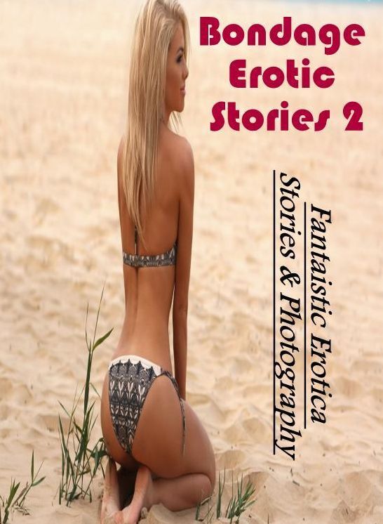 Erotic Stories: Fantaistic Erotica Stories & Photography Bondage Erotic Stories 2 ( Erotic Photography, Erotic Stories, Nude Photos, Naked , Lesbian, She-male, Gay, Fetish, Bondage, Sex, Erotica, Hentai, Blow Job, Three-sum , XXX)