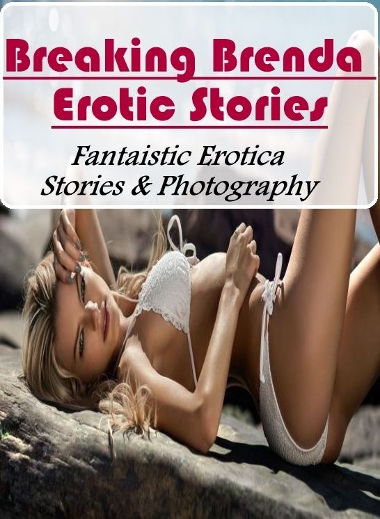 Naked: Fantaistic Erotica Stories & Photography Breaking Brenda Erotic Stories ( Erotic Photography, Erotic Stories, Nude Photos, Naked , Lesbian, She-male, Gay, Fetish, Bondage, Sex, Erotica, Hentai, Blow Job, Three-sum , XXX)