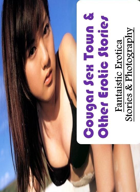 Erotica Photo: Fantaistic Erotica Stories & Photography Cougar Sex Town & Other Erotic Stories ( Erotic Photography, Erotic Stories, Nude Photos, Naked , Lesbian, She-male, Gay, Fetish, Bondage, Sex, Erotica, Hentai, Blow Job, Three-sum , XXX)