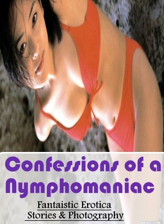 Confession: Fantaistic Erotica Stories & Photography Confessions of a Nymphomaniac ( Erotic Photography, Erotic Stories, Nude Photos, Naked , Lesbian, She-male, Gay, Fetish, Bondage, Sex, Erotica, Hentai, Blow Job, Three-sum , XXX)