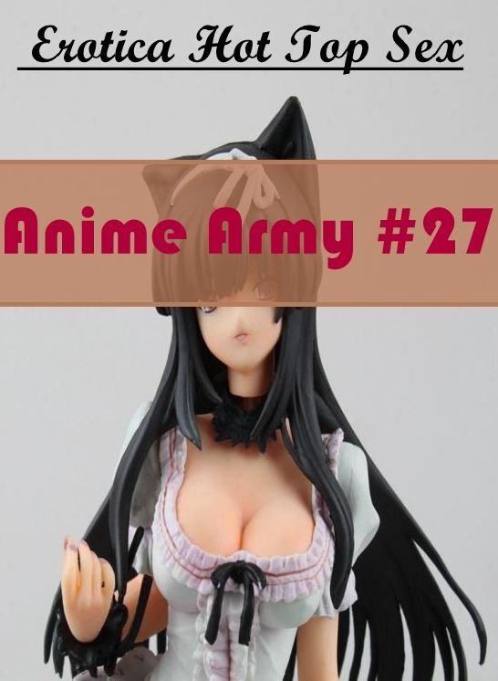 Confession: Eotica Hot Top Sex Anime Army #27 ( Erotic Photography, Erotic Stories, Nude Photos, Naked , Lesbian, She-male, Gay, Fetish, Bondage, Sex, Erotica, Hentai, Blow Job, Three-sum , XXX)