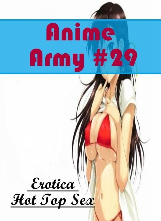 Adults Only: Eotica Hot Top Sex Anime Army #29 ( Erotic Photography, Erotic Stories, Nude Photos, Naked , Lesbian, She-male, Gay, Fetish, Bondage, Sex, Erotica, Hentai, Blow Job, Three-sum , XXX)