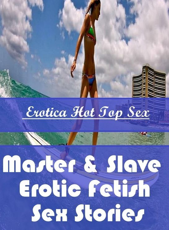 Erotic Stories: Eotica Hot Top Sex Master & Slave : Erotic Fetish Sex Stories ( Erotic Photography, Erotic Stories, Nude Photos, Naked , Lesbian, She-male, Gay, Fetish, Bondage, Sex, Erotica, Hentai, Blow Job, Three-sum , XXX)