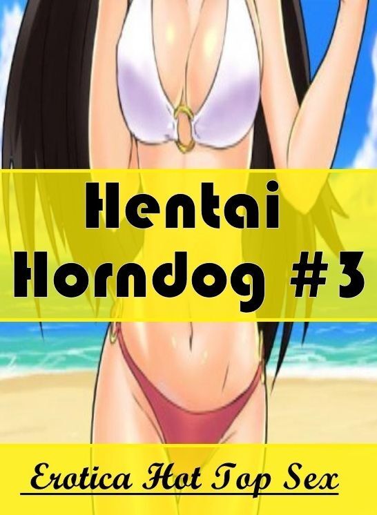 Sex: Eotica Hot Top Sex Hentai Horndog #3 ( Erotic Photography, Erotic Stories, Nude Photos, Naked , Lesbian, She-male, Gay, Fetish, Bondage, Sex, Erotica, Hentai, Blow Job, Three-sum , XXX)