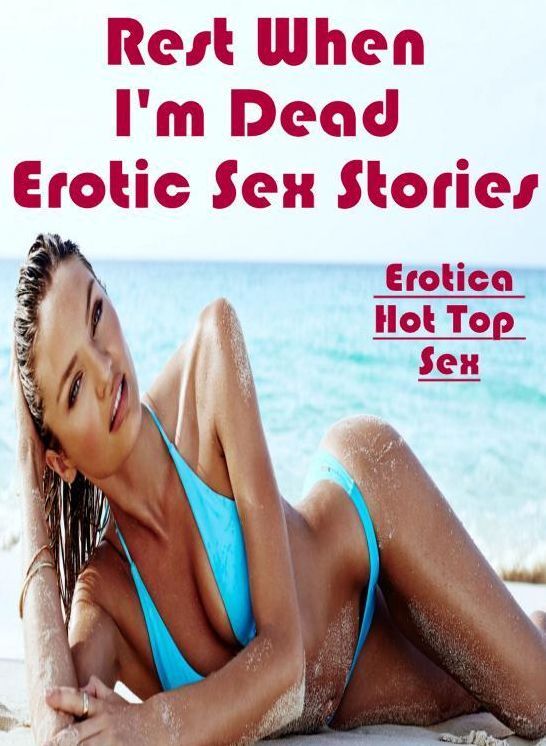 Submisive: Eotica Hot Top Sex Rest When I'm Dead : Erotic Sex Stories ( Erotic Photography, Erotic Stories, Nude Photos, Naked , Lesbian, She-male, Gay, Fetish, Bondage, Sex, Erotica, Hentai, Blow Job, Three-sum , XXX)