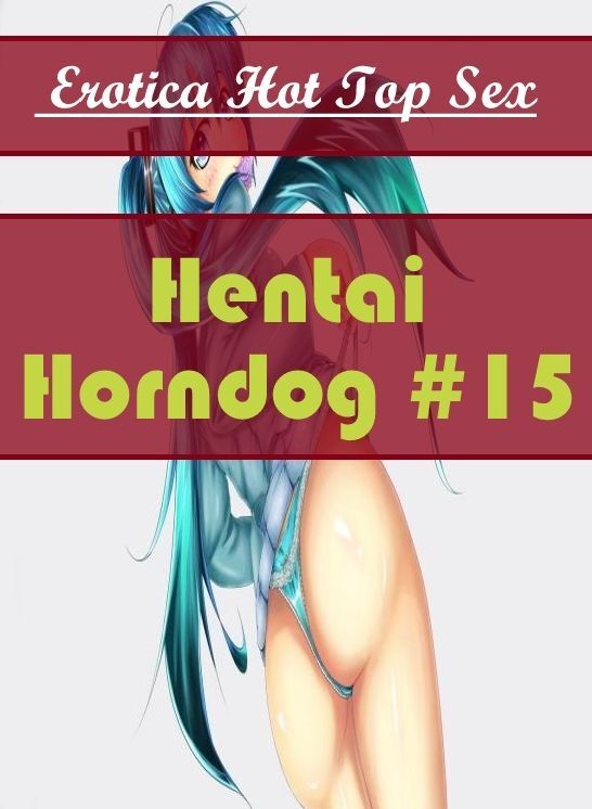 Naked: Eotica Hot Top Sex Hentai Horndog #15 ( Erotic Photography, Erotic Stories, Nude Photos, Naked , Lesbian, She-male, Gay, Fetish, Bondage, Sex, Erotica, Hentai, Blow Job, Three-sum , XXX)