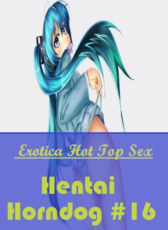 Adult Nudes: Eotica Hot Top Sex Hentai Horndog #16 ( Erotic Photography, Erotic Stories, Nude Photos, Naked , Lesbian, She-male, Gay, Fetish, Bondage, Sex, Erotica, Hentai, Blow Job, Three-sum , XXX)