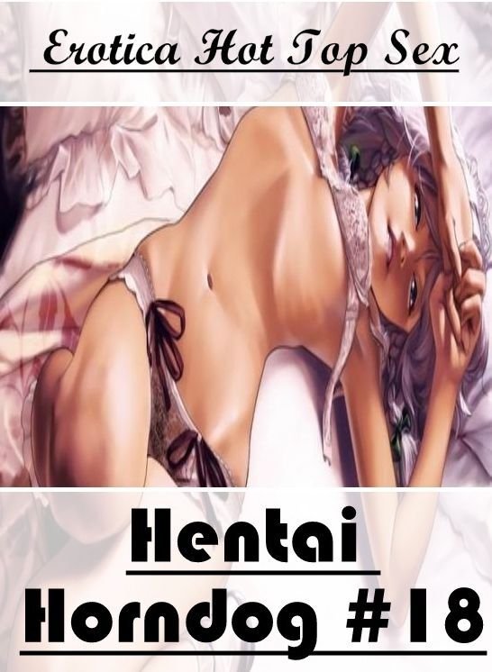 Domination: Eotica Hot Top Sex Hentai Horndog #18 ( Erotic Photography, Erotic Stories, Nude Photos, Naked , Lesbian, She-male, Gay, Fetish, Bondage, Sex, Erotica, Hentai, Blow Job, Three-sum , XXX)