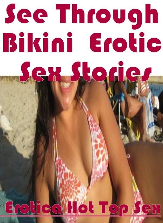 Sex: Eotica Hot Top Sex See Through Bikini : Erotic Sex Stories ( Erotic Photography, Erotic Stories, Nude Photos, Naked , Lesbian, She-male, Gay, Fetish, Bondage, Sex, Erotica, Hentai, Blow Job, Three-sum , XXX)