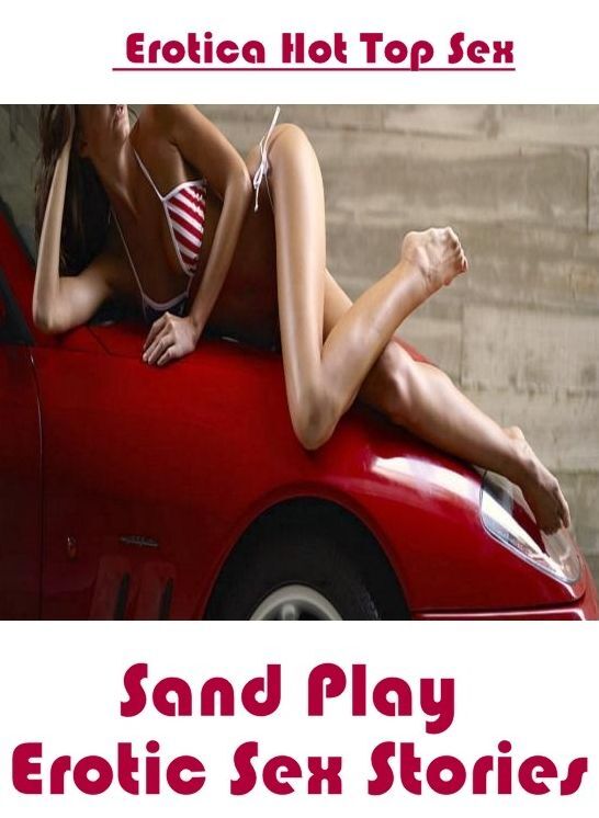 Erotic: Eotica Hot Top Sex Sand Play Erotic Sex Stories ( Erotic Photography, Erotic Stories, Nude Photos, Naked , Lesbian, She-male, Gay, Fetish, Bondage, Sex, Erotica, Hentai, Blow Job, Three-sum , XXX)