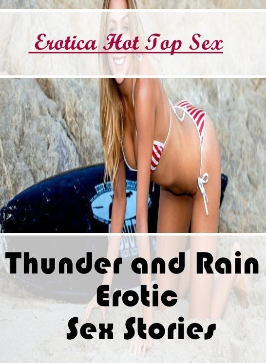 Erotica: Eotica Hot Top Sex Thunder and Rain : Erotic Sex Stories ( Erotic Photography, Erotic Stories, Nude Photos, Naked , Lesbian, She-male, Gay, Fetish, Bondage, Sex, Erotica, Hentai, Blow Job, Three-sum , XXX)