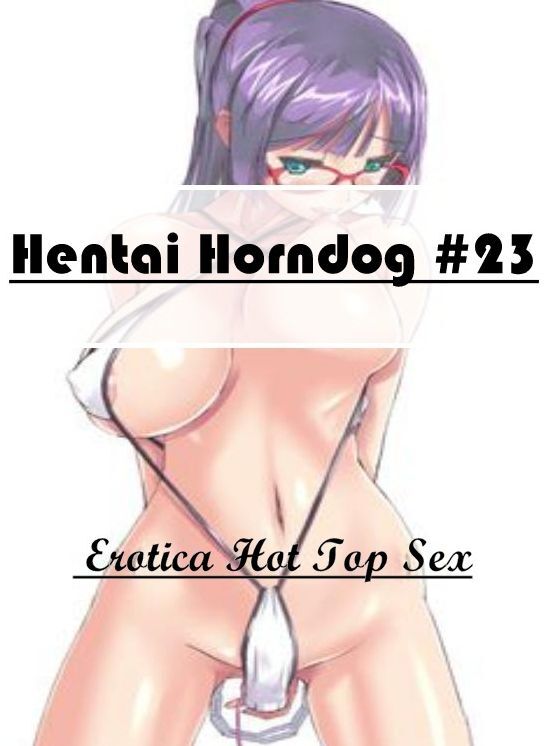 Submisive: Eotica Hot Top Sex Hentai Horndog #23 ( Erotic Photography, Erotic Stories, Nude Photos, Naked , Lesbian, She-male, Gay, Fetish, Bondage, Sex, Erotica, Hentai, Blow Job, Three-sum , XXX)